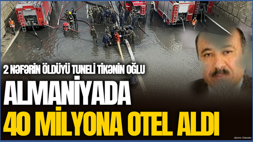 2 nəfərin öldüyü tuneli tikənin oğlu Almaniyada 40 milyona OTEL ALDI - CİNAYƏT İŞİ açılmalıdır