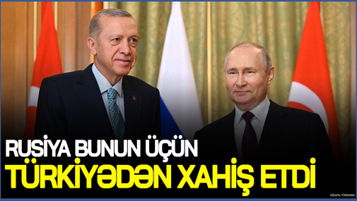 Rusiya bunun üçün Türkiyədən xahiş etdi - BÜTÜN DETALLAR