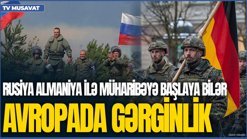 AVROPADA GƏRGİNLİK: Rusiya hər an Almaniya ilə MÜHARİBƏYƏ başlaya bilər