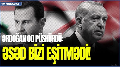 Ərdoğan OD PÜSKÜRDÜ: Əsəd bizi EŞİTMƏDİ!