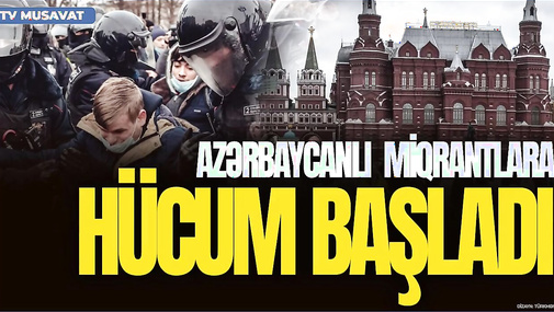 Rusiyada AZƏRBAYCANLI miqrantlara HÜCUM BAŞLADI: generalın qətlindən sonra...