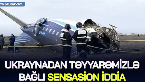 Ukraynadan təyyarəmizlə bağlı SENSASİON İDDİA: “Rusiya həmin dəqiqələrdə...” – QARA QUTU...