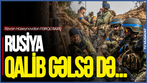Rusiya QALİB gəlsə belə, MÜHARİBƏNİN sonu itki ilə nəticələnəcək - Rizvan Hüseynovdan FƏRQLİ BAXIŞ