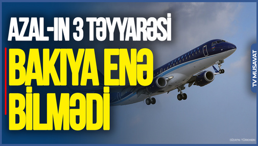 AZAL-ın 3 təyyarəsi yenə Bakıya ENƏ BİLMƏDİ - nələr BAŞ VERİR?