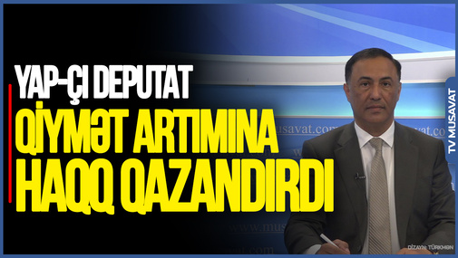 Heç kim səhər yuxusundan qalxıb qiymətləri QALDIRMIR: Tarif Şurasının HAQLI səbəbləri var - YAP-çı deputatdan AÇIQLAMA
