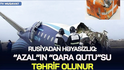 Rusiyadan HƏYASIZLIQ: “AZAL”ın “qara qutu”su TƏHRİF OLUNUR: “pilotlar MÜSTƏQİL QƏRAR verib” YALANI!