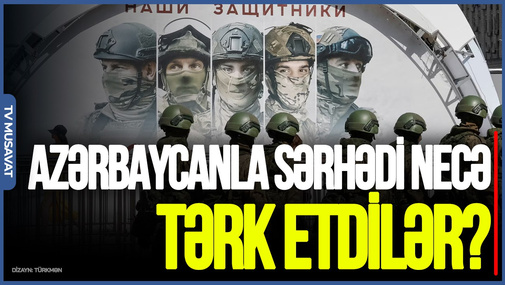 Rusiya hərbiçiləri Azərbaycanla sərhədi necə tərk etdilər? - ŞOK DETALLAR