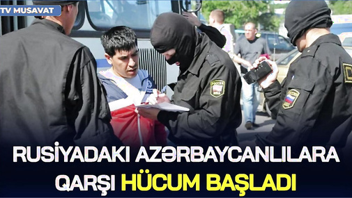 Rusiyadakı azərbaycanlılara QARŞI HÜCUM başladı: ya orduya get, ya da ölkədən çıx…