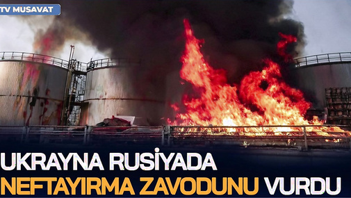 Ukrayna Rusiyada neftayırma zavodunu VURDU – 9 vilayət OD ALTINDA, güclü yanğın BAŞLADI