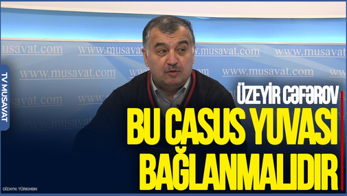 Bu casus yuvası BAĞLANMALIDIR - Üzeyir Cəfərov OD PÜSKÜRDÜ