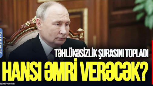 BU DƏQİQƏLƏRDƏ: Putin  Təhlükəsizlik Şurasını topladı – Hansı ƏMRİ verəcək?