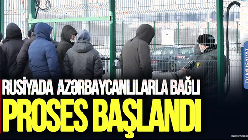 SON DƏQİQƏ: Rusiyadakı azərbaycanlılarla bağlı PROSES BAŞLANDI: Fevralın 5-dən...