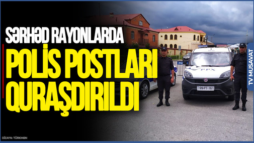 Azərbaycan Rusiya ilə sərhəd rayonlarda polis postları QURAŞDIRILDI - SƏBƏB?