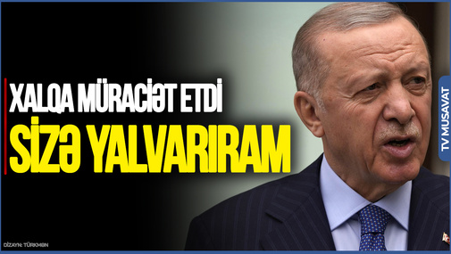Ərdoğan: Bir ağsaqqal olaraq sizə yalvarıram...