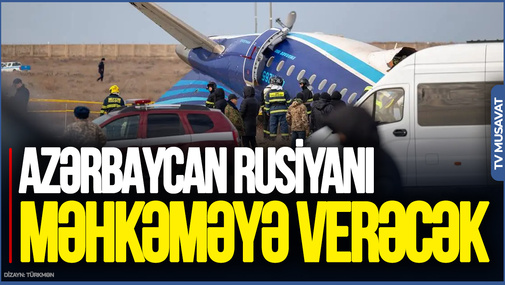 Azərbaycan təyyarə qəzası ilə bağlı Rusiyanı məhkəməyə verəcək