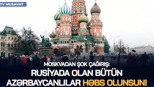 TƏCİLİ: Rusiyada olan bütün azərbaycanlılar HƏBS OLUNSUN! – Rusiyadan ŞOK ÇAĞIRIŞ! – CANLI