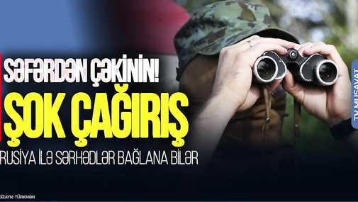 ŞOK ÇAĞIRIŞ: Rusiya ilə sərhədlər BAĞLANA bilər! səfərdən ÇƏKİNİN! “Ana Xəbər”