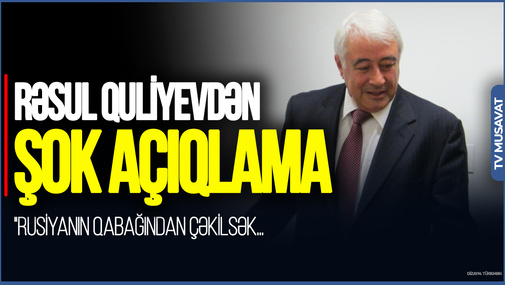 "Rusiyanın qabağından çəkilsək, qazaxı da, bizi də YEYƏCƏK" - Rəsul Quliyevdən ŞOK AÇIQLAMA