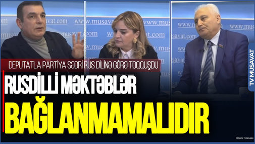 Rusdilli məktəblər BAĞLANMAMALIDIR: Bu DİL KÖLƏLİYİDİR - Deputatla partiya sədri rus dilinə görə TOQQUŞDU