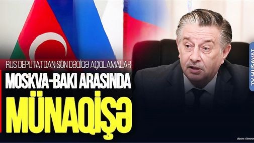 Rus deputatdan SON DƏQİQƏ açıqlamalar: Moskva-Bakı arasında MÜNAQİŞƏ və... – “Ana Xəbər”