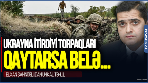Avropa təşviş içindədir: Ukrayna itirdiyi torpaqları qaytarsa belə... – Elxan Şahinoğludan unikal təhlil
