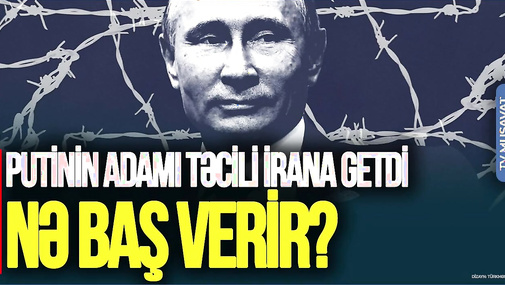 Putinin adamı Türkiyədən TƏCİLİ İrana getdi: Nə baş verir? “Ana Xəbər”