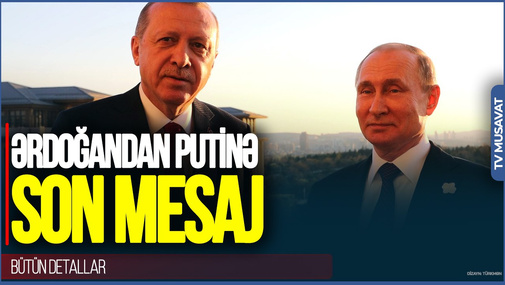 Ərdoğandan Putinə SON MESAJ var - BÜTÜN DETALLARI