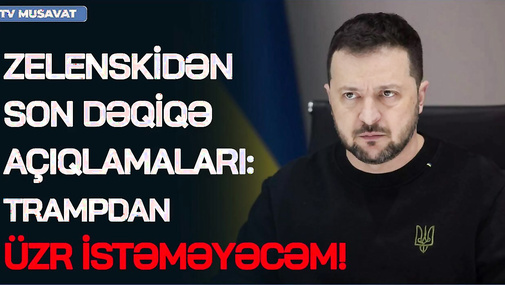 Zelenskidən SON DƏQİQƏ: Trampdan ÜZR istəməyəcəm və orduya  "DAYAN!” əmri verməyəcəm - CANLI