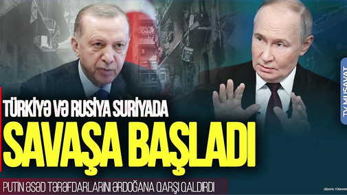 Türkiyə və Rusiya Suriyada SAVAŞA BAŞLADI:Putin Əsəd tərəfdarlarını Ərdoğana qarşı QALDIRDI