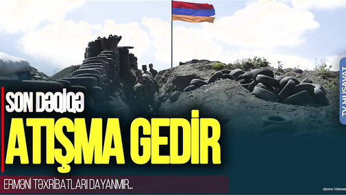SON DƏQİQƏ: Sərhəddə ATIŞMA gedir, erməni TƏXRİBATLARI dayanmır... – CANLI