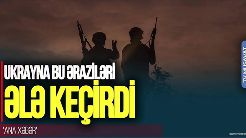 Ukrayna bu əraziləri ƏLƏ keçirdi, cəbhə boyunca HÜCUMLAR başladı - "Ana Xəbər"
