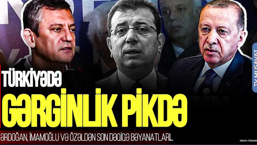 Türkiyədə GƏRGİNLİK PİKDƏ: Ərdoğan, İmamoğlu və Özəldən SON DƏQİQƏ bəyanatları...