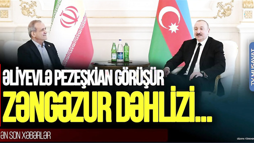 BU DƏQİQƏLƏRDƏ Əliyevlə Pezeşkian görüşür: Mühüm mesajlar, Zəngəzur dəhlizi... – CANLI