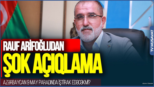 Azərbaycan 9 may paradında iştirak edəcəkmi? "Rusiyanın nə "MAL" olduğunu BİLİRİK" - Rauf Arifoğludan ŞOK AÇIQLAMA