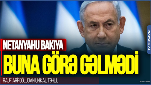 Səfərin ləğvi təsadüfi deyil: Netanyahu Bakıya buna görə gəlmədi - Rauf Arifoğludan UNİKAL TƏHLİL