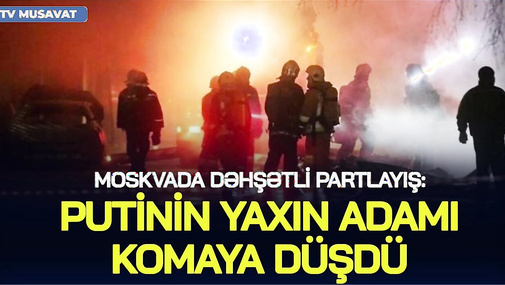 Moskvada DƏHŞƏTLİ PARTLAYIŞ, Putinin yaxın adamı KOMAYA DÜŞDÜ - hədəf prezidentin AİLƏSİ İDİ?