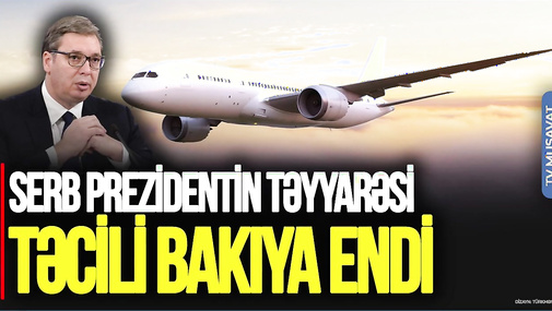 Moskvaya gedən serb prezidentin təyyarəsi TƏCİLİ Bakıya endi, Kreml ŞOKDA - “Ana Xəbər”