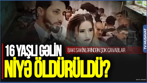 Sabirabadda 16 yaşlı gəlin NİYƏ ÖLDÜRÜLDÜ? - Bakı sakinlərindən ŞOK CAVABLAR