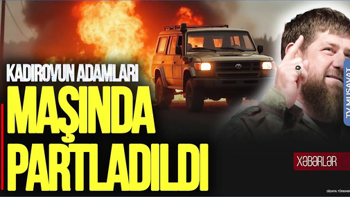 Kadırovun adamları maşında PARTLADILDI, Rusiya SSRİ anonsu verdi: Proses BAŞLANDI! “Ana Xəbər”