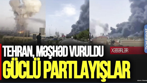 SON DƏQİQƏ: Tehran, Məşhəd VURULDU, Təbrizdə yenidən GÜCLÜ PARTLAYIŞLAR – “Ana Xəbər”