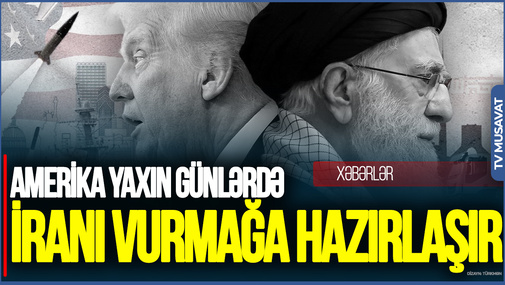 Amerika yaxın günlərdə İranı VURMAĞA hazırlaşır
