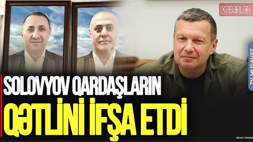 Rusiya daha bir AZƏRBAYCANLINI qovdu, Solovyov qardaşların Q*ƏTLİNİ ifşa etdi - "Ana Xəbər"