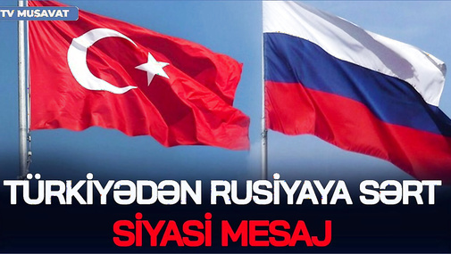 Türkiyədən Rusiyaya sərt SİYASİ MESAJ - proses QIZIŞDI
