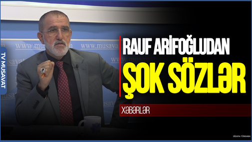 Rusiya bunun acısını bizdən çıxmaq istəyir – Rauf Arifoğludan ŞOK SÖZLƏR