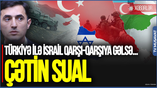 “Türkiyə ilə İsrail qarşı-qarşıya gəlsə, Azərbaycan kimi müdafiə edəcək?” – T.Abbaslıdan ÇƏTİN SUAL