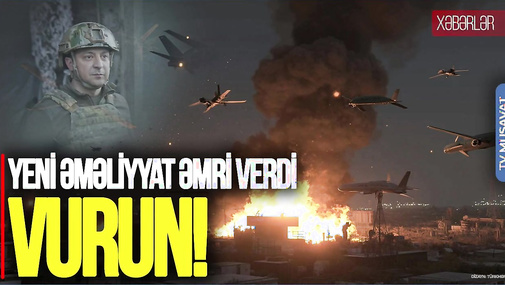 Zelenski Rusiyaya qarşı YENİ əməliyyat ƏMRİ verdi: VURUN! “Ana Xəbər”