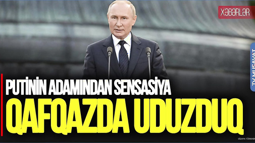 Putinin adamından SENSASİYA: Qafqazda UDUZDUQ, üzümüzə ŞİLLƏ vuruldu