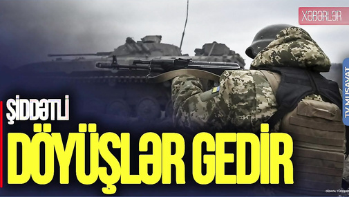 Ukraynada AĞIR TOQQUŞMALAR: Cəbhəboyu ŞİDDƏTLİ döyüşlər gedir – “Ana Xəbər”