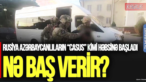 Rusiya azərbaycanlıların “casus” kimi HƏBSİNƏ başladı: Nə baş verir? CANLI