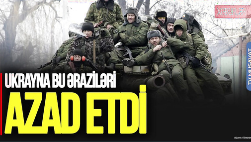 Ukrayna bu əraziləri AZAD etdi, generaldan ŞOK açıqlama – “Ana Xəbər”